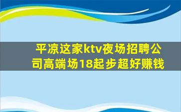 平凉这家ktv夜场招聘公司高端场18起步超好赚钱
